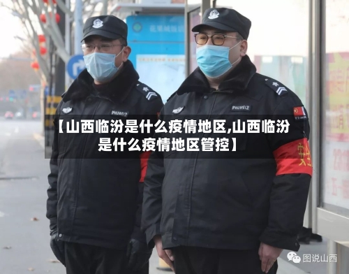 【山西临汾是什么疫情地区,山西临汾是什么疫情地区管控】-第2张图片