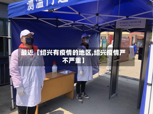 最近【绍兴有疫情的地区,绍兴疫情严不严重】
