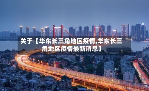 关于【华东长三角地区疫情,华东长三角地区疫情最新消息】