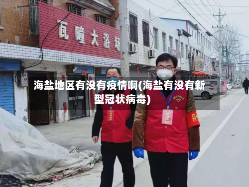 海盐地区有没有疫情啊(海盐有没有新型冠状病毒)-第2张图片