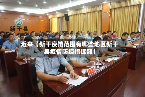近来【新干疫情范围有哪些地区新干县疫情防控指挥部】-第2张图片