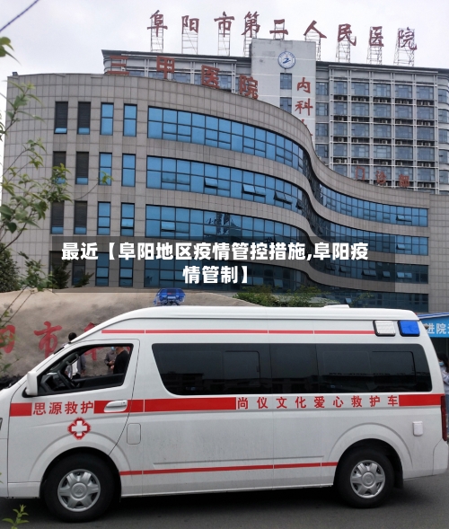 最近【阜阳地区疫情管控措施,阜阳疫情管制】-第3张图片