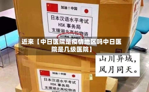 近来【中日医院是疫情地区吗中日医院是几级医院】-第2张图片