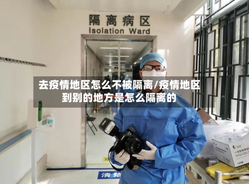 去疫情地区怎么不被隔离/疫情地区到别的地方是怎么隔离的