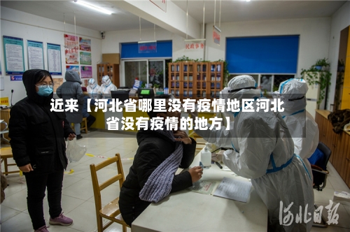 近来【河北省哪里没有疫情地区河北省没有疫情的地方】-第2张图片