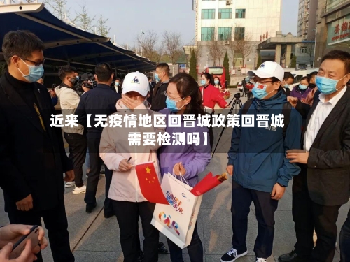 近来【无疫情地区回晋城政策回晋城需要检测吗】-第2张图片
