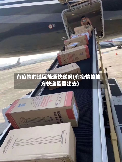 有疫情的地区能通快递吗(有疫情的地方快递能寄出去)-第2张图片