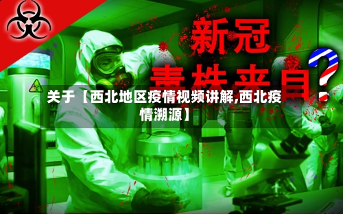 关于【西北地区疫情视频讲解,西北疫情溯源】