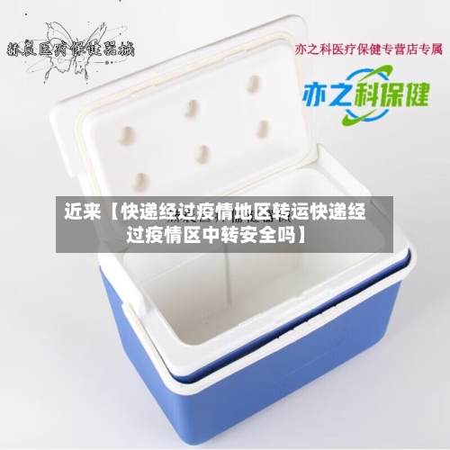 近来【快递经过疫情地区转运快递经过疫情区中转安全吗】-第2张图片