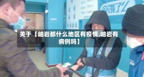 关于【岫岩都什么地区有疫情,岫岩有病例吗】-第2张图片