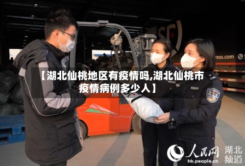 【湖北仙桃地区有疫情吗,湖北仙桃市疫情病例多少人】
