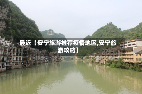 最近【安宁旅游推荐疫情地区,安宁旅游攻略】-第2张图片