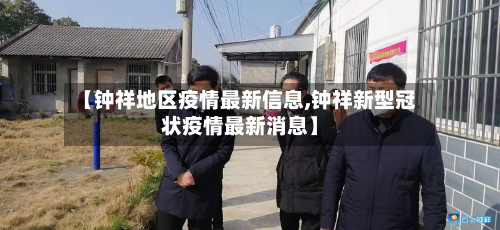 【钟祥地区疫情最新信息,钟祥新型冠状疫情最新消息】