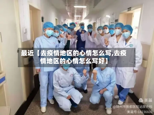 最近【去疫情地区的心情怎么写,去疫情地区的心情怎么写好】-第2张图片