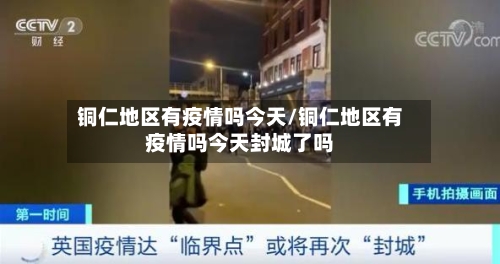 铜仁地区有疫情吗今天/铜仁地区有疫情吗今天封城了吗