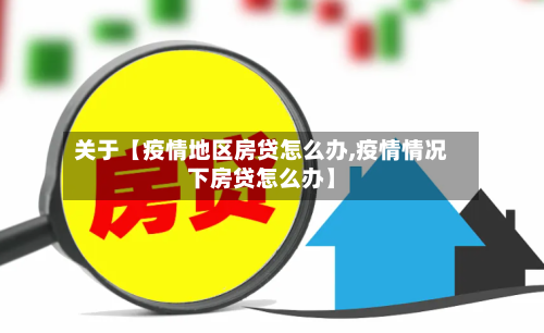 关于【疫情地区房贷怎么办,疫情情况下房贷怎么办】