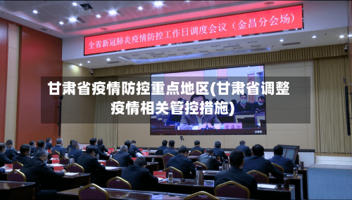 甘肃省疫情防控重点地区(甘肃省调整疫情相关管控措施)