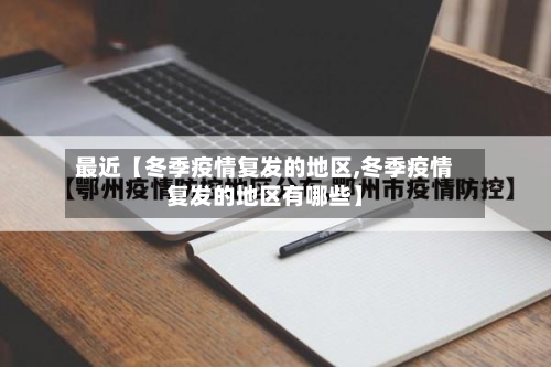 最近【冬季疫情复发的地区,冬季疫情复发的地区有哪些】-第3张图片