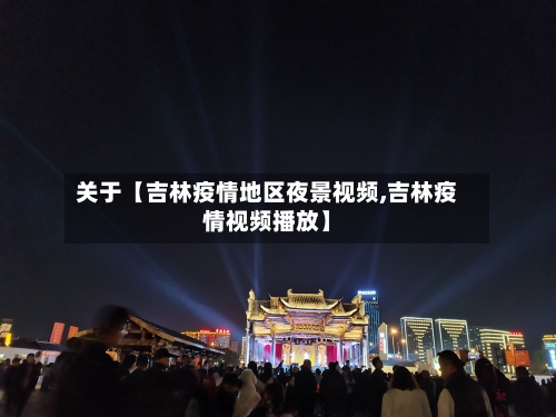 关于【吉林疫情地区夜景视频,吉林疫情视频播放】-第3张图片