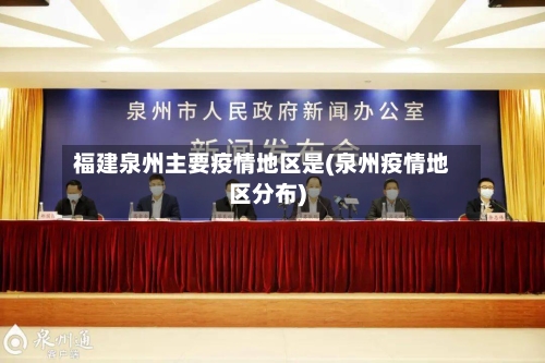 福建泉州主要疫情地区是(泉州疫情地区分布)-第2张图片