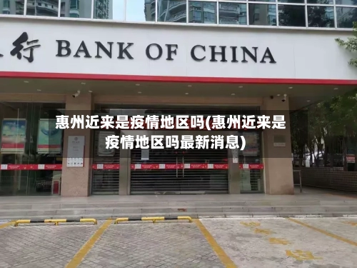 惠州近来是疫情地区吗(惠州近来是疫情地区吗最新消息)