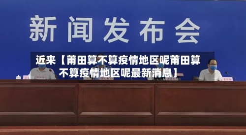 近来【莆田算不算疫情地区呢莆田算不算疫情地区呢最新消息】-第3张图片