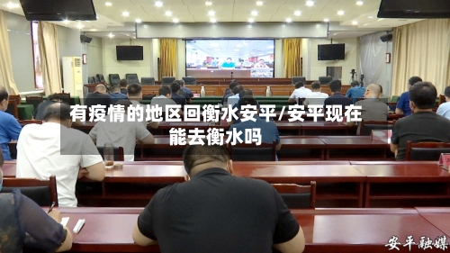 有疫情的地区回衡水安平/安平现在能去衡水吗-第2张图片