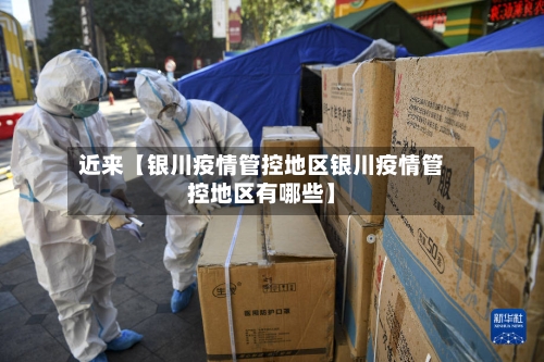 近来【银川疫情管控地区银川疫情管控地区有哪些】