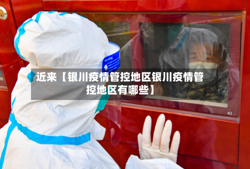 近来【银川疫情管控地区银川疫情管控地区有哪些】-第3张图片