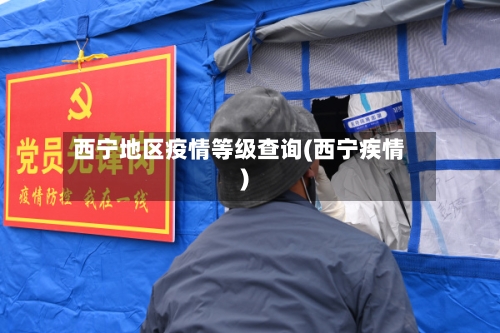 西宁地区疫情等级查询(西宁疾情)