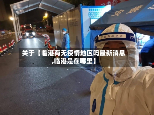关于【临港有无疫情地区吗最新消息,临港是在哪里】