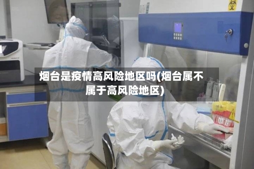 烟台是疫情高风险地区吗(烟台属不属于高风险地区)