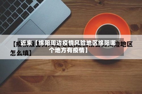 近来【绵阳周边疫情风险地区绵阳哪个地方有疫情】-第2张图片