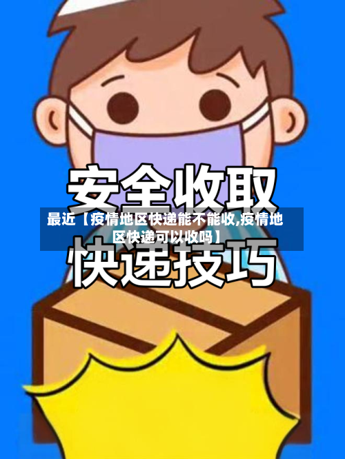 最近【疫情地区快递能不能收,疫情地区快递可以收吗】