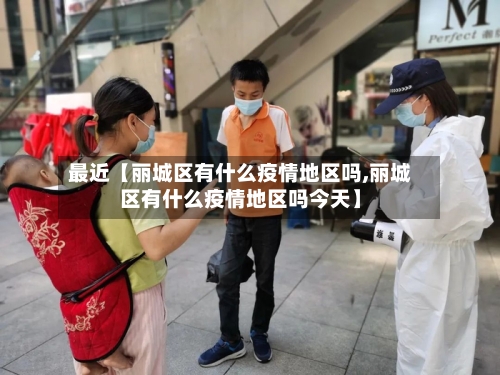最近【丽城区有什么疫情地区吗,丽城区有什么疫情地区吗今天】-第2张图片