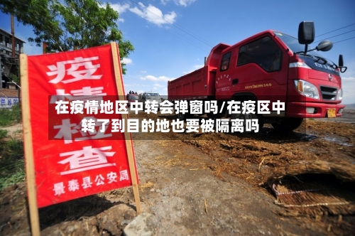 在疫情地区中转会弹窗吗/在疫区中转了到目的地也要被隔离吗