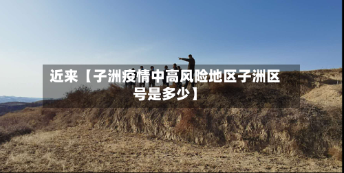近来【子洲疫情中高风险地区子洲区号是多少】