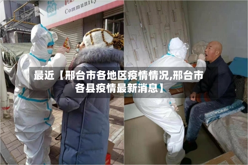 最近【邢台市各地区疫情情况,邢台市各县疫情最新消息】