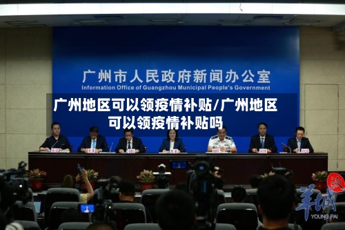 广州地区可以领疫情补贴/广州地区可以领疫情补贴吗