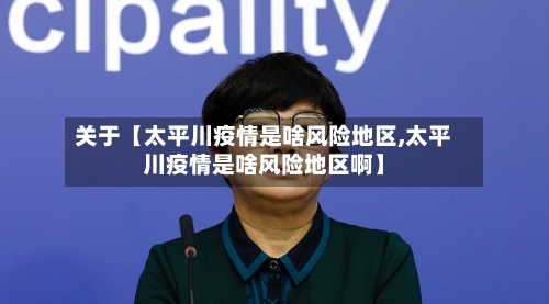 关于【太平川疫情是啥风险地区,太平川疫情是啥风险地区啊】