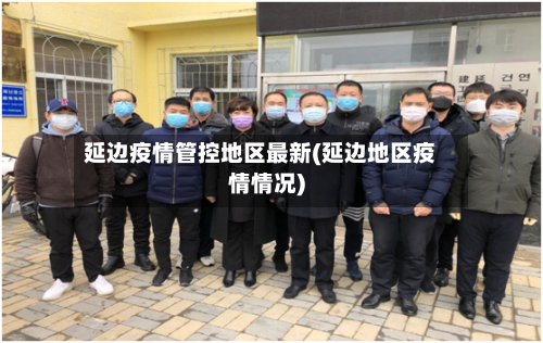 延边疫情管控地区最新(延边地区疫情情况)-第3张图片