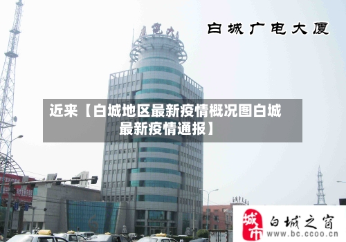 近来【白城地区最新疫情概况图白城最新疫情通报】-第3张图片