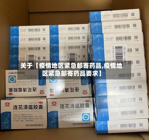 关于【疫情地区紧急邮寄药品,疫情地区紧急邮寄药品要求】-第3张图片