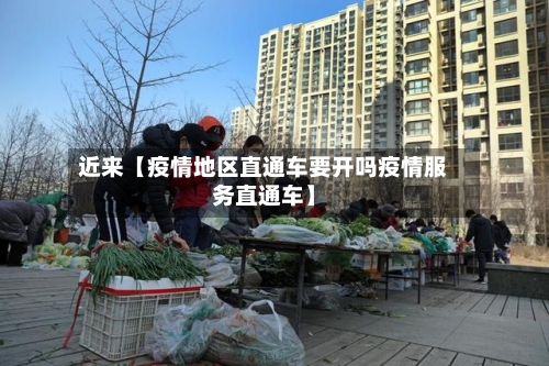 近来【疫情地区直通车要开吗疫情服务直通车】-第3张图片