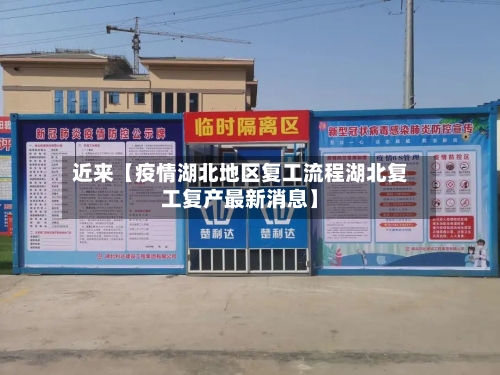 近来【疫情湖北地区复工流程湖北复工复产最新消息】-第3张图片