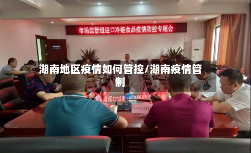 湖南地区疫情如何管控/湖南疫情管制-第3张图片