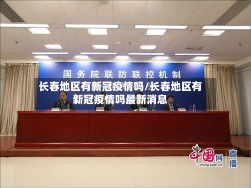 长春地区有新冠疫情吗/长春地区有新冠疫情吗最新消息
