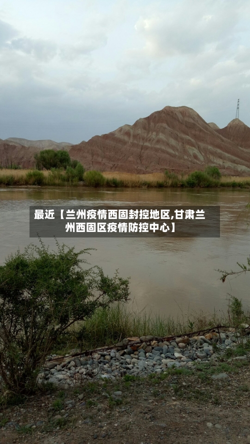 最近【兰州疫情西固封控地区,甘肃兰州西固区疫情防控中心】