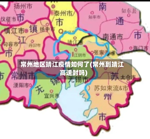 常州地区靖江疫情如何了(常州到靖江高速封吗)