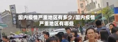 国内疫情严重地区有多少/国内疫情严重地区有哪些